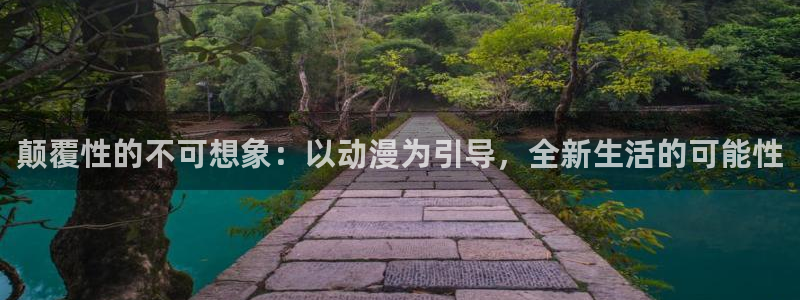 age动漫官网在线入口：颠覆性的不可想象：以动漫为引导，全新生活的可能性