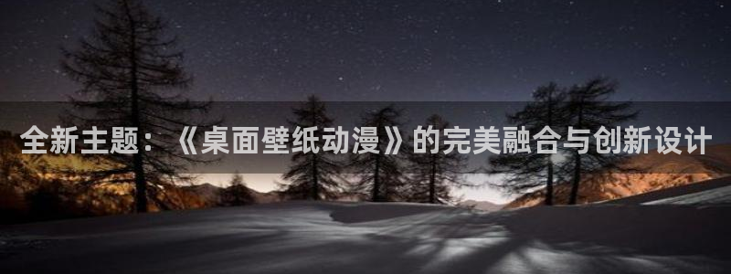 age动漫官网入口老版本：全新主题：《桌面壁纸动漫》的完美融合与创新设计