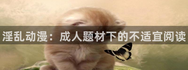 age动漫官网版入口：淫乱动漫：成人题材下的不适宜阅读