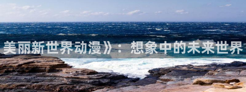 colamanage漫画官网：美丽新世界动漫》：想象中的未来世界